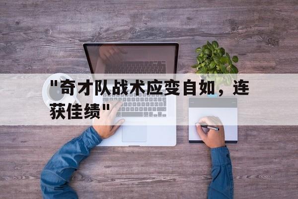 九游登录入口-关于&quot;奇才队战术应变自如，连获佳绩&quot;的信息